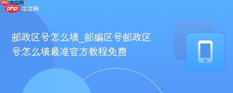 邮政区号怎么填_邮编区号邮政区号怎么填最准官方教程免费  第1张