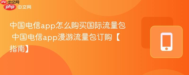 中国电信app怎么购买国际流量包 中国电信app漫游流量包订购【指南】  第1张