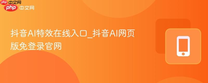 抖音AI特效在线入口_抖音AI网页版免登录官网  第1张