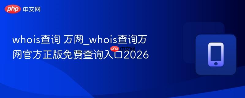whois查询 万网_whois查询万网官方正版免费查询入口2026  第1张