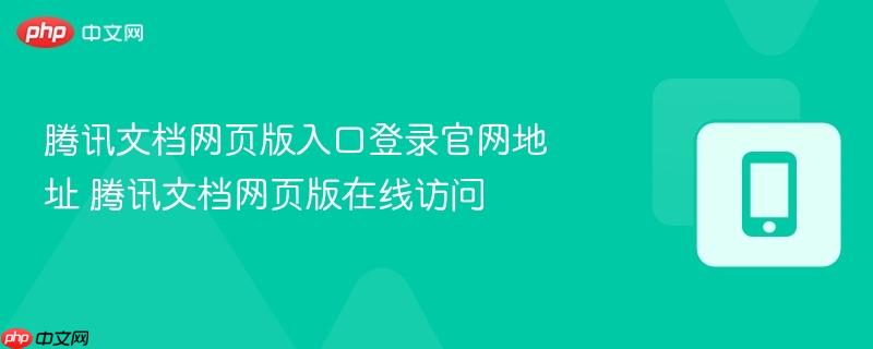腾讯文档网页版入口登录官网地址 腾讯文档网页版在线访问  第1张