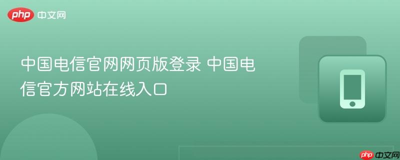 中国电信官网网页版登录 中国电信官方网站在线入口  第1张