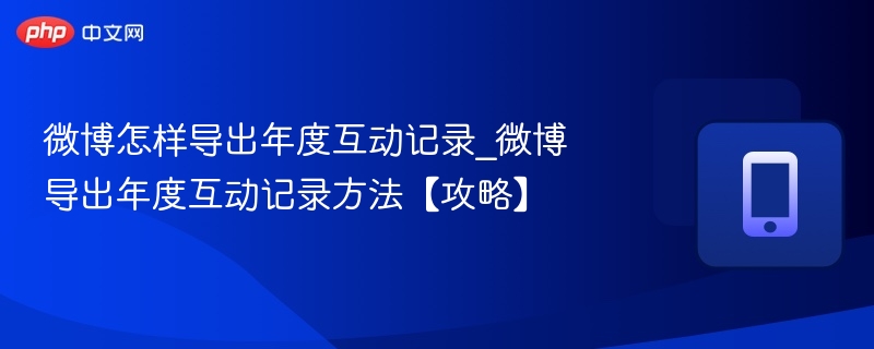 微博怎样导出年度互动记录_微博导出年度互动记录方法【攻略】  第1张