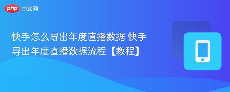 快手怎么导出年度直播数据 快手导出年度直播数据流程【教程】  第1张