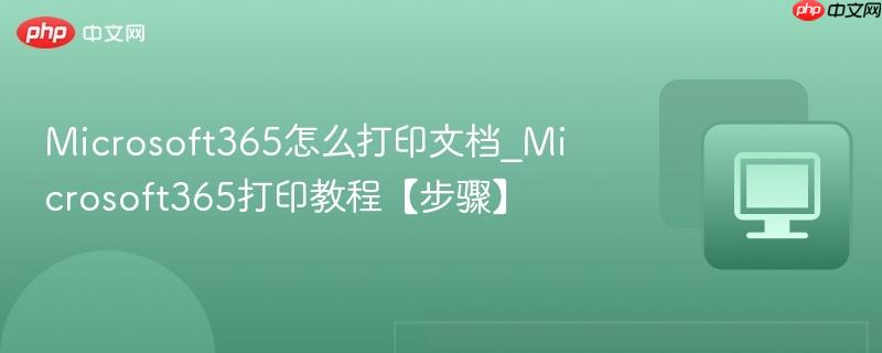 Microsoft365怎么打印文档_Microsoft365打印教程【步骤】