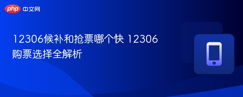 12306候补和抢票哪个快 12306购票选择全解析  第1张