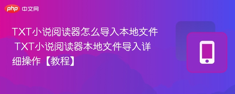 TXT小说阅读器怎么导入本地文件 TXT小说阅读器本地文件导入详细操作【教程】  第1张