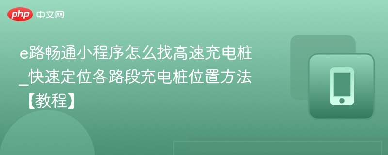 e路畅通小程序怎么找高速充电桩_快速定位各路段充电桩位置方法【教程】  第1张
