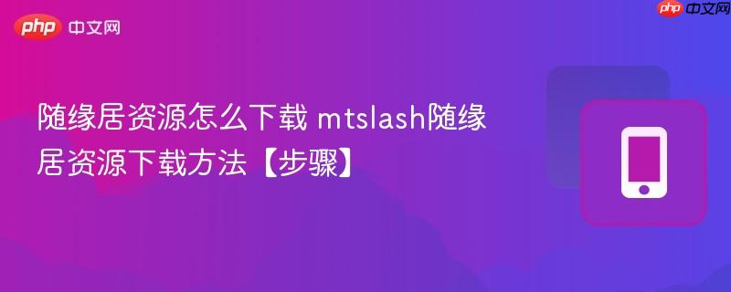 随缘居资源怎么下载 mtslash随缘居资源下载方法【步骤】  第1张
