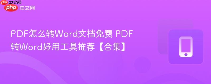 PDF怎么转Word文档免费 PDF转Word好用工具推荐【合集】