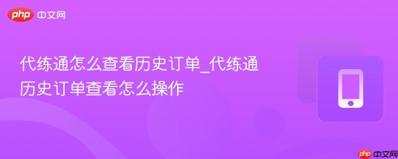 代练通怎么查看历史订单_代练通历史订单查看怎么操作  第1张