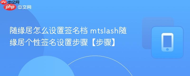 随缘居怎么设置签名档 mtslash随缘居个性签名设置步骤【步骤】 第1张 随缘居怎么设置签名档 mtslash随缘居个性签名设置步骤【步骤】 第1张