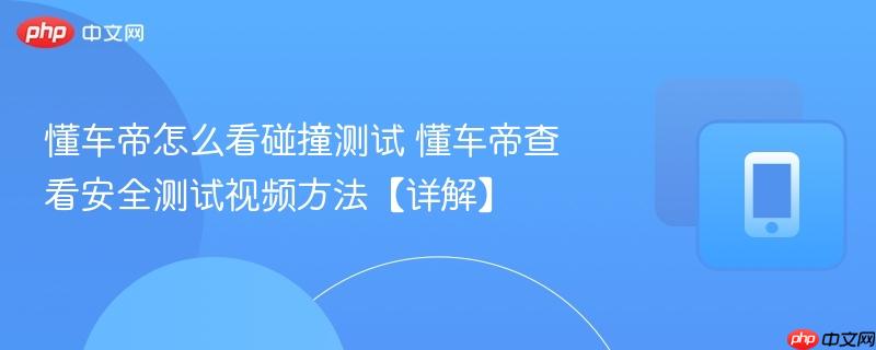 懂车帝怎么看碰撞测试 懂车帝查看安全测试视频方法【详解】  第1张