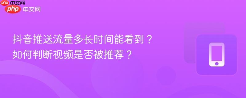 抖音推送流量多长时间能看到？如何判断视频是否被推荐？  第1张