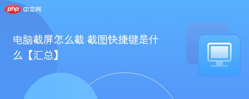 电脑截屏怎么截 截图快捷键是什么【汇总】