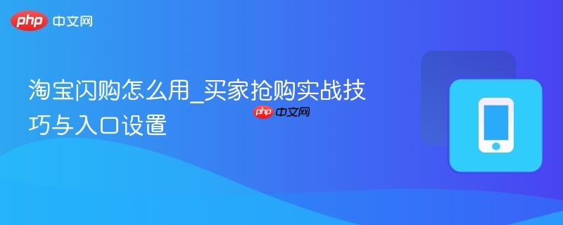 淘宝闪购怎么用_买家抢购实战技巧与入口设置  第1张