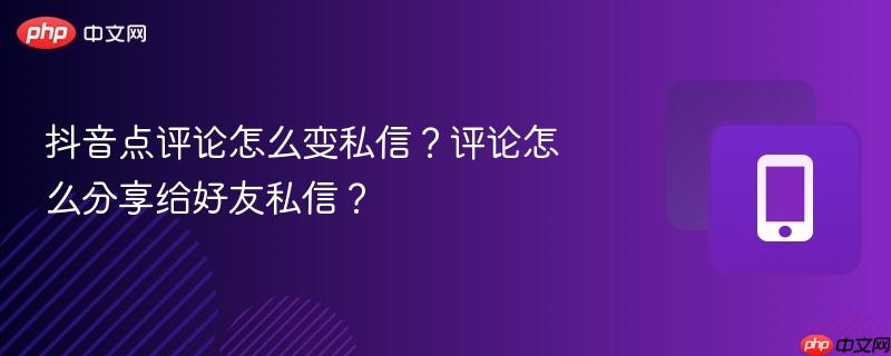抖音点评论怎么变私信？评论怎么分享给好友私信？  第1张