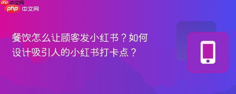 餐饮怎么让顾客发小红书？如何设计吸引人的小红书打卡点？  第1张
