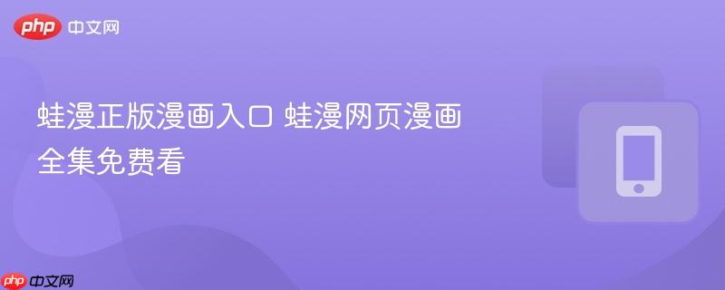 蛙漫正版漫画入口 蛙漫网页漫画全集免费看