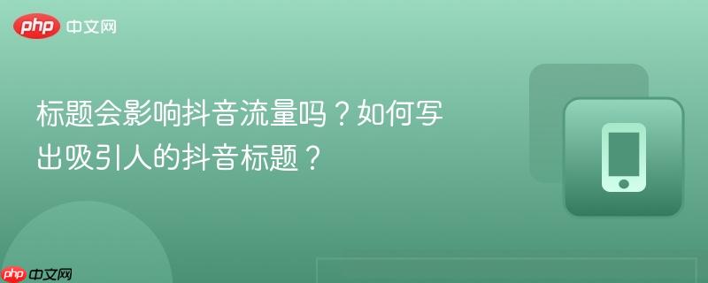 标题会影响抖音流量吗？如何写出吸引人的抖音标题？  第1张