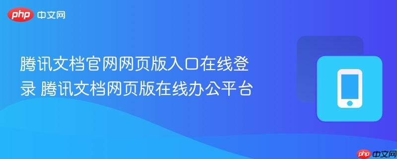 腾讯文档官网网页版入口在线登录 腾讯文档网页版在线办公平台  第1张