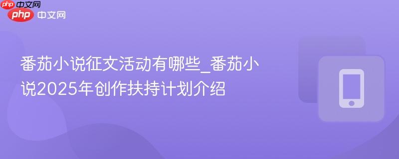 番茄小说征文活动有哪些_番茄小说2025年创作扶持计划介绍  第1张