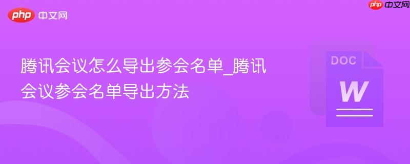 腾讯会议怎么导出参会名单_腾讯会议参会名单导出方法  第1张