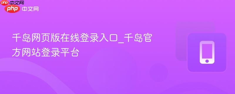 千岛网页版在线登录入口_千岛官方网站登录平台  第1张