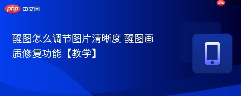 醒图怎么调节图片清晰度 醒图画质修复功能【教学】  第1张