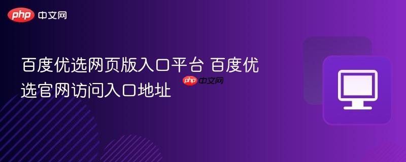 百度优选网页版入口平台 百度优选官网访问入口地址  第1张