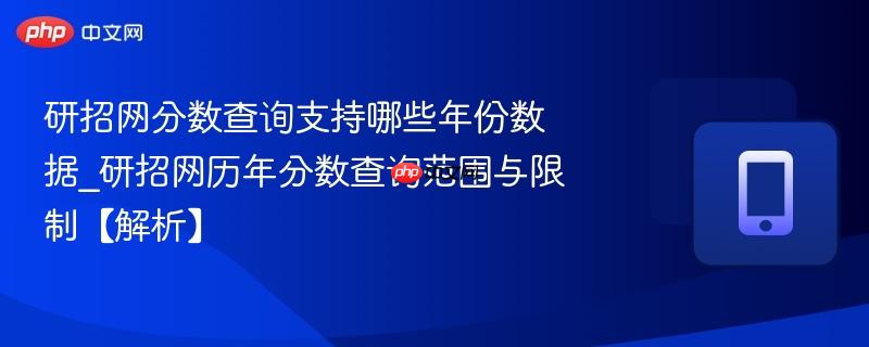 研招网分数查询支持哪些年份数据_研招网历年分数查询范围与限制【解析】  第1张