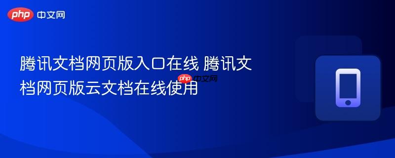 腾讯文档网页版入口在线 腾讯文档网页版云文档在线使用 第1张 腾讯文档网页版入口在线 腾讯文档网页版云文档在线使用 第1张