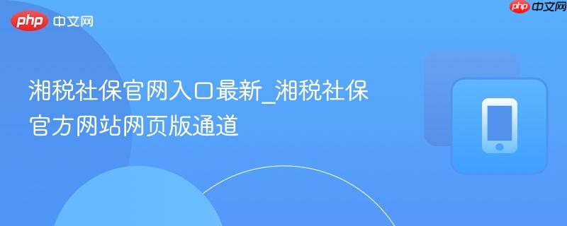 湘税社保官网入口最新_湘税社保官方网站网页版通道 第1张 湘税社保官网入口最新_湘税社保官方网站网页版通道 第1张