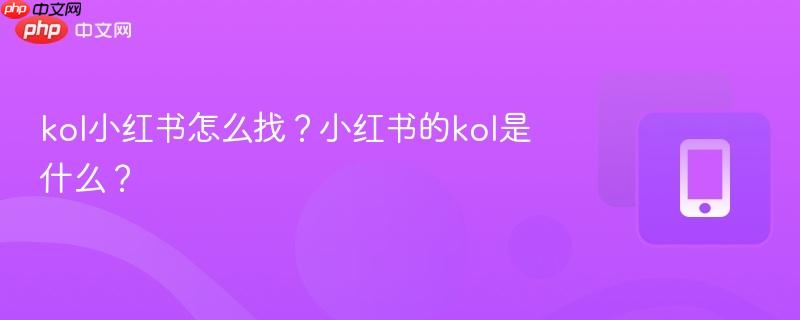 kol小红书怎么找？小红书的kol是什么？  第1张