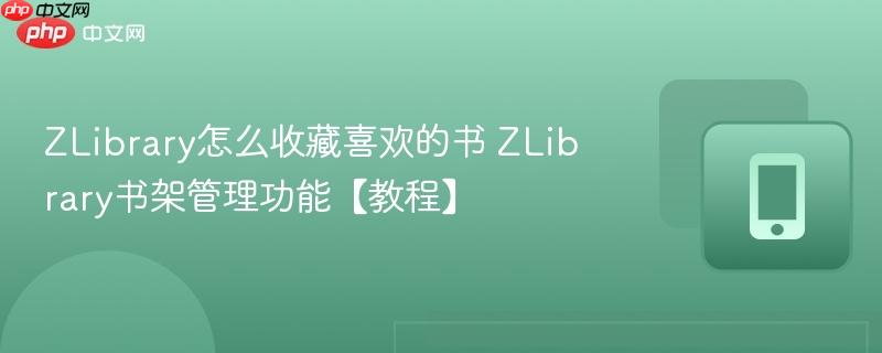 ZLibrary怎么收藏喜欢的书 ZLibrary书架管理功能【教程】  第1张