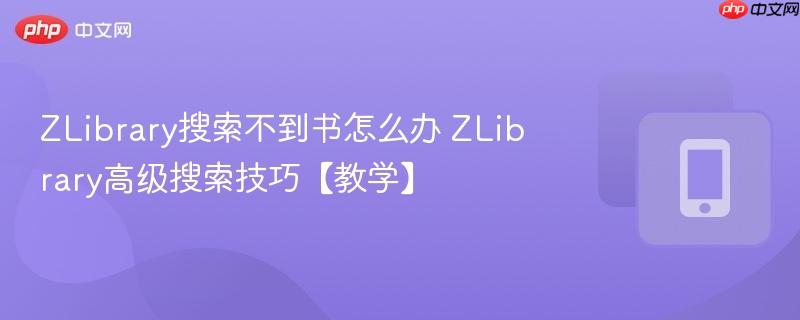 ZLibrary搜索不到书怎么办 ZLibrary高级搜索技巧【教学】  第1张