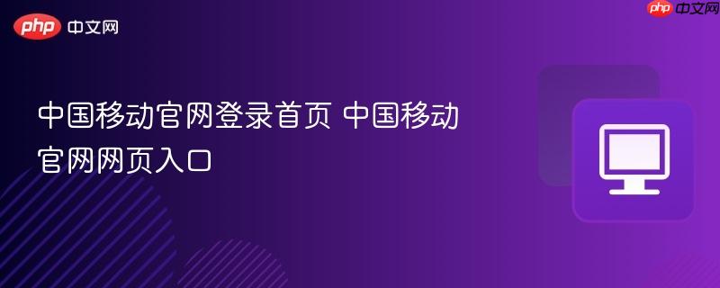 中国移动官网登录首页 中国移动官网网页入口  第1张