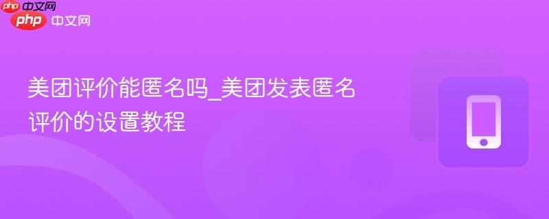 美团评价能匿名吗_美团发表匿名评价的设置教程  第1张
