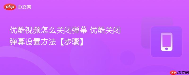 优酷视频怎么关闭弹幕 优酷关闭弹幕设置方法【步骤】  第1张