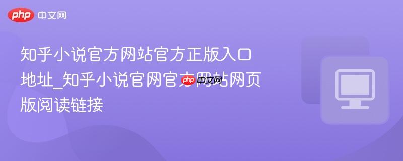 知乎小说官方网站官方正版入口地址_知乎小说官网官方网站网页版阅读链接  第1张