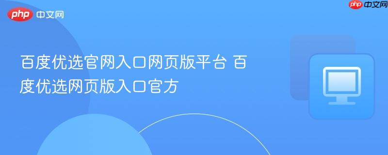 百度优选官网入口网页版平台 百度优选网页版入口官方  第1张