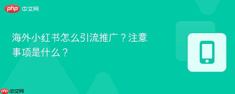 海外小红书怎么引流推广？注意事项是什么？  第1张