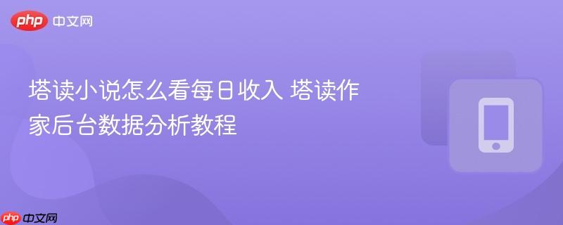 塔读小说怎么看每日收入 塔读作家后台数据分析教程  第1张