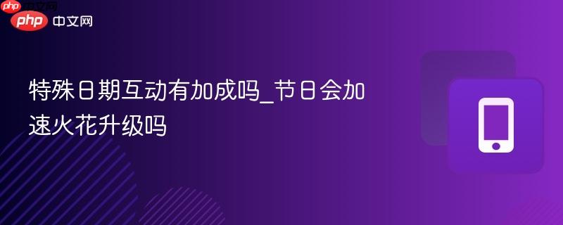 特殊日期互动有加成吗_节日会加速火花升级吗  第1张