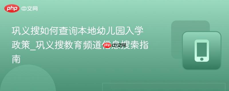 巩义搜如何查询本地幼儿园入学政策_巩义搜教育频道信息搜索指南  第1张