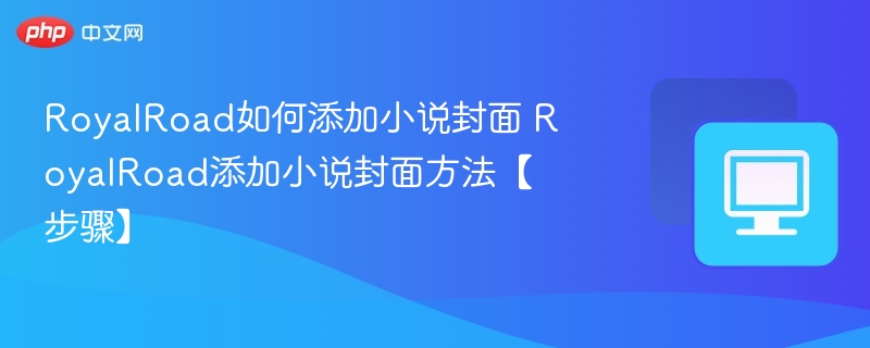 RoyalRoad如何添加小说封面 RoyalRoad添加小说封面方法【步骤】