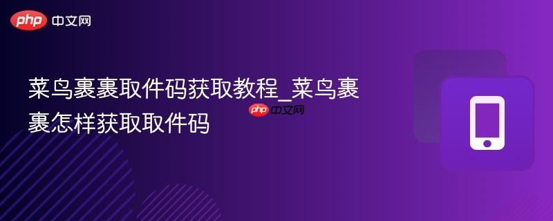 菜鸟裹裹取件码获取教程_菜鸟裹裹怎样获取取件码  第1张