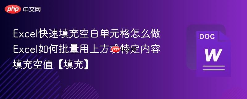 Excel快速填充空白单元格怎么做 Excel如何批量用上方或特定内容填充空值【填充】  第1张