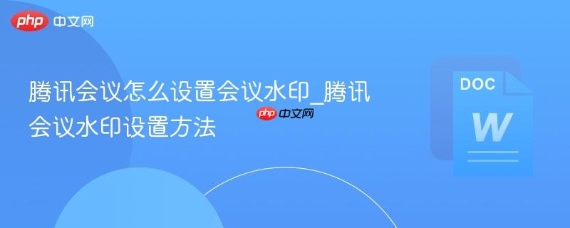 腾讯会议怎么设置会议水印_腾讯会议水印设置方法  第1张