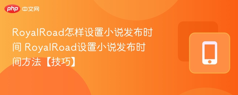 RoyalRoad怎样设置小说发布时间 RoyalRoad设置小说发布时间方法【技巧】